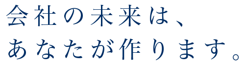 会社の未来は、あなたが作ります。