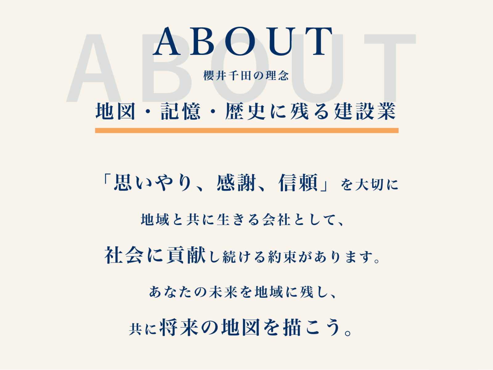 ABOUT 櫻井千田の理念 地図・記憶・歴史に残る建設業 「思いやり、感謝、信頼」を大切に地域と共に生きる会社として、社会に貢献し続ける約束があります。 あなたの未来を地域に残し、共に将来の地図を描こう。