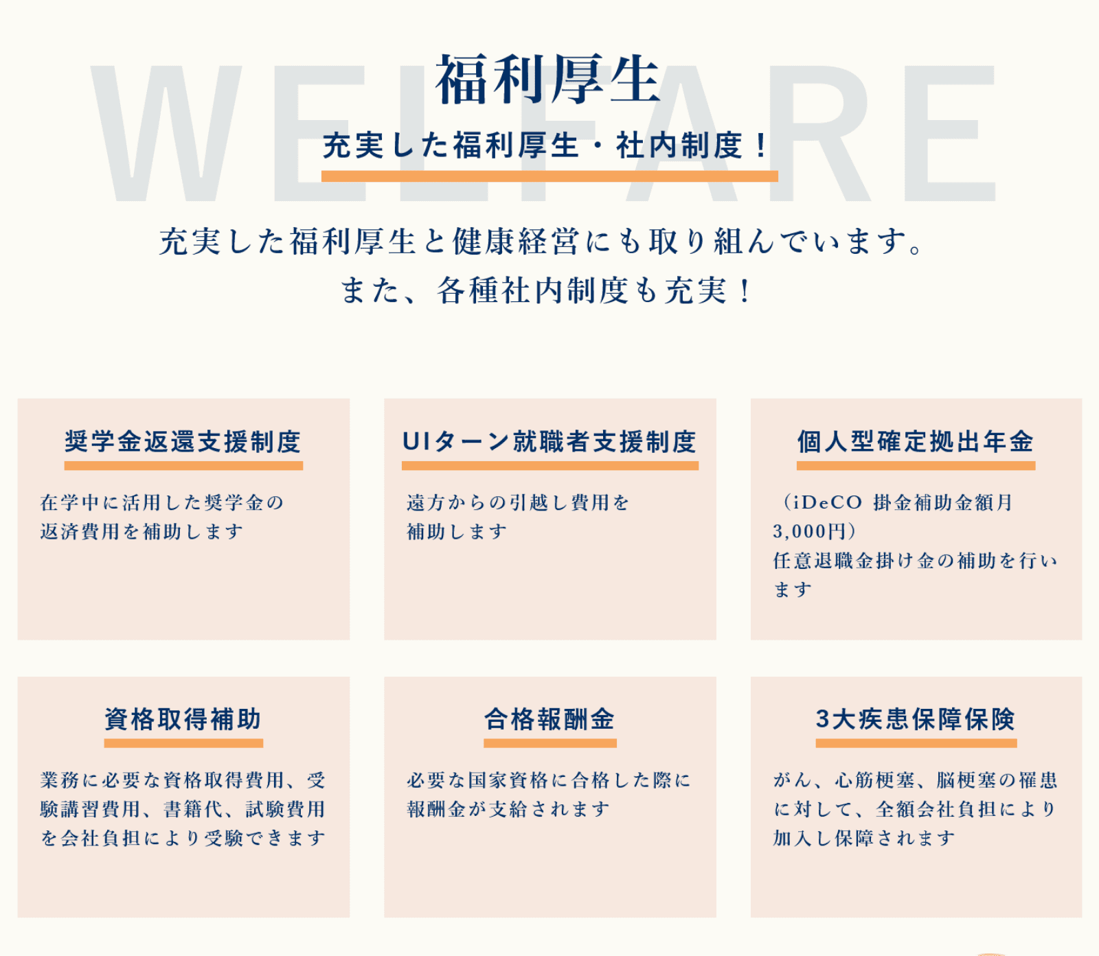 福利厚生 充実した福利厚生・社内制度！ 充実した福利厚生と健康経営にも取り組んでいます。また、各種社内制度も充実！ 奨学金返還支援制度 在学中に活用した奨学金の返済費用を補助します UIターン就職者支援制度 遠方からの引越し費用を補助します 個人型確定拠出年金（iDeCo 会社補助金額月3,000円）任意積立掛け金の補助を行います 資格取得補助 業務に必要な資格取得費用を、影響範囲内、講習代、試験費用を会社負担により支給できます 合格報酬金 必要な国家資格に合格した際に報酬金が支給されます 3大疾病保険保険 がん、心筋梗塞、脳梗塞の罹患に対して、全額会社負担により加入保険を提供します
